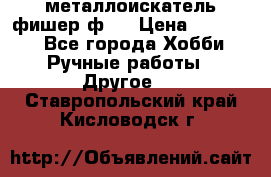  металлоискатель фишер ф2. › Цена ­ 15 000 - Все города Хобби. Ручные работы » Другое   . Ставропольский край,Кисловодск г.